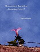 Couverture du livre « Mais comment dire la fleur a l'instant de l'envol ? » de Le Braz Marion aux éditions Lisiere Editions