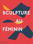 Couverture du livre « Sculpture au feminin » de Phaidon/Le Feuvre aux éditions Phaidon