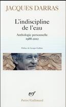 Couverture du livre « L'indiscipline de l'eau ; anthologie personnelle 1988-2012 » de Jacques Darras aux éditions Gallimard