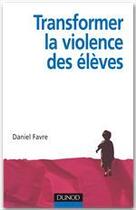 Couverture du livre « Transformer la violence des élèves ; cerveau, motivations et apprentissage » de Daniel Favre aux éditions Dunod