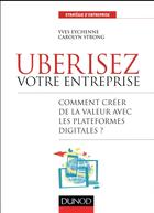 Couverture du livre « Uberisez votre entreprise ; comment créer de la valeur avec les plateformes digitales ? » de Yves Eychenne et Carolyn Strong aux éditions Dunod