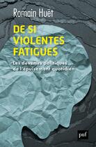Couverture du livre « De si violentes fatigues ; les devenirs politiques de l'épuisement quotidien » de Romain Huet aux éditions Puf