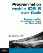 Couverture du livre « Programmation mobile iOS 8 avec Swift ; concevoir et publier des applications natives sur iPhone et iPad » de Jean-Marc Lacoste et Thomas Sarlandie aux éditions Eyrolles