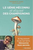 Couverture du livre « Le génie méconnu et discret des champignons : Ils façonnent la vie sur terre. Découvrez leurs secrets » de Guillaume E. Lopez aux éditions Albin Michel