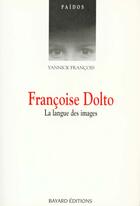 Couverture du livre « Françoise Dolto ; la langue des iamges » de Yannick Francois aux éditions Bayard