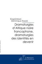 Couverture du livre « Dramaturgies d'afrique noire francophone, dramaturgies des identites en devenir » de Traore K D. aux éditions Le Manuscrit