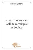 Couverture du livre « Recueil : vengeance, colline corrompue et society » de Fabrice Delaye aux éditions Edilivre