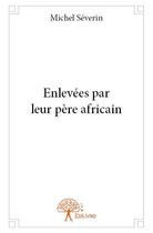 Couverture du livre « Enlevées par leur père africain » de Michel Severin aux éditions Edilivre