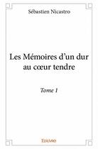 Couverture du livre « Les mémoires d'un dur au coeur tendre t.1 » de Sebastien Nicastro aux éditions Edilivre