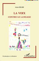 Couverture du livre « La voix contre le langage » de Alain Delbe aux éditions L'harmattan