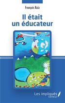 Couverture du livre « Il était un éducateur » de Francois Ruiz aux éditions Les Impliques