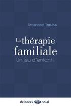 Couverture du livre « La thérapie familiale ; un jeu d'enfant ! » de Raymond Traube aux éditions Solal