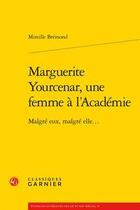 Couverture du livre « Marguerite Yourcenar, une femme à l'académie ; malgré eux, malgré elle... » de Mireille Bremond aux éditions Classiques Garnier