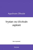 Couverture du livre « Trystan ou l ecrivain aspirant » de Zilhoube Appolinaire aux éditions Edilivre