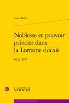 Couverture du livre « Noblesse et pouvoir princier dans la Lorraine ducale ; 1624-1737 » de Anne Motta aux éditions Classiques Garnier