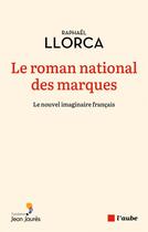 Couverture du livre « Le roman national des marques : le nouvel imaginaire français » de Llorca Raphael aux éditions Editions De L'aube