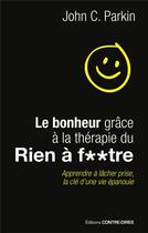 Couverture du livre « Le bonheur grâce à la thérapie du rien à f**tre ; apprendre à lâcher prise, la clé d'une vie épanouie » de John C. Parkin aux éditions Contre-dires