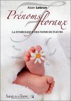Couverture du livre « Prénoms floraux ; la symbolique des noms de fleurs » de Alain Lebrun aux éditions Sang De La Terre