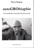 Couverture du livre « Autogrobiaphie une autofiction sous forme de textes courts » de Pierre Dupuis aux éditions Racine Et Icare