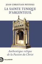 Couverture du livre « La sainte tunique d'Argenteuil : Authentique relique de la Passion du Christ » de Jean-Christian Petitfils aux éditions Tallandier