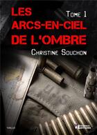 Couverture du livre « Les Arcs-en-ciel de l'ombre tome 1 » de Souchon Christine aux éditions Evidence Editions