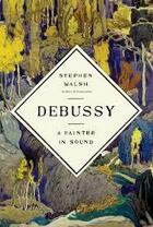 Couverture du livre « Debussy a painter in sound » de Stephen Walsh aux éditions Random House Us