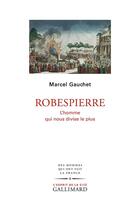 Couverture du livre « Robespierre ; l'homme qui nous divise le plus » de Marcel Gauchet aux éditions Gallimard