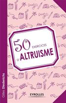 Couverture du livre « 50 exercices d'altruisme » de Gilles Diederichs aux éditions Eyrolles