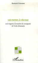 Couverture du livre « Les notes à l'école ; ou le rapport à la notation des enseignants de l'école élémentaire » de Bertrand Gimonnet aux éditions L'harmattan