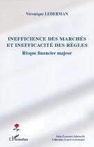 Couverture du livre « Inefficience des marchés et inefficacité des règles ; risque financier majeur » de Veronique Lederman aux éditions Editions L'harmattan