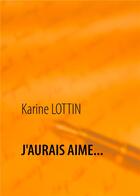 Couverture du livre « J'aurais aimé. » de Karine Lottin aux éditions Books On Demand