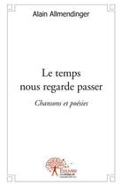 Couverture du livre « Le temps nous regarde passer - chansons et poesies » de Allmendinger Alain aux éditions Edilivre