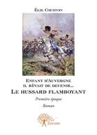 Couverture du livre « Enfant d'Auvergne il rêvait de devenir... le hussard flamboyant ; première époque » de Elie Couston aux éditions Editions Edilivre