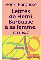 Couverture du livre « Lettres de Henri Barbusse à sa femme ; 1914-1917 » de Henri Barbusse aux éditions Ligaran