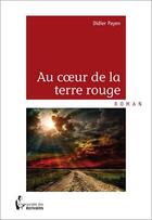 Couverture du livre « Au coeur de la terre rouge » de Didier Payen aux éditions Societe Des Ecrivains