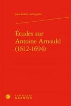 Couverture du livre « Études sur antoine arnauld (1612-1694) » de Jean-Robert Armogathe aux éditions Classiques Garnier