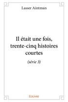 Couverture du livre « Il était une fois, trente-cinq histoires courtes (série 3) » de Aintman Lasser aux éditions Edilivre