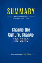 Couverture du livre « Summary: Change the Culture, Change the Game (review and analysis of Connors and Smith's Book) » de  aux éditions Business Book Summaries