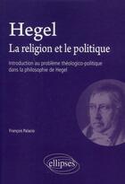 Couverture du livre « Hegel. la religion et le politique - introduction au probleme theologico-politique dans la philosoph » de Palacio Francois aux éditions Ellipses