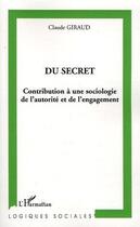 Couverture du livre « Du secret : contribution à une sociologie de l'autorité et de l'engagement » de Claude Giraud aux éditions L'harmattan
