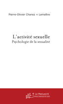 Couverture du livre « L'activité sexuelle ; psychologie de la sexualité » de Pierre-Olivier Chanez et Eric Lemaitre aux éditions Le Manuscrit