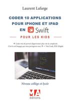 Couverture du livre « Coder 10 applications pour les kids en Swift (iPhone et iPad) ; niveau collège et lycée » de Lafarge Laurent aux éditions Ma