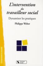 Couverture du livre « Intervention du travailleur social ; dynamiser les pratiques » de Philippe Weber aux éditions Chronique Sociale
