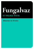Couverture du livre « Fungalvaz ; le village natal » de Sebastien De Oliveira aux éditions L'erre De Rien