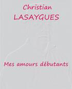 Couverture du livre « Mes amours débutants » de Christian Lasaygues aux éditions Bookelis