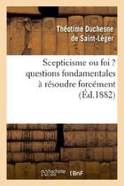 Couverture du livre « Scepticisme ou foi ? questions fondamentales a resoudre forcement » de Duchesne De Saint-Le aux éditions Hachette Bnf