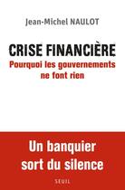 Couverture du livre « Crise financière ; pourquoi les gouvernements ne font rien » de Jean-Michel Naulot aux éditions Seuil