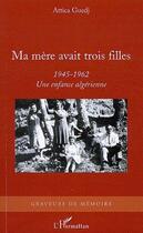 Couverture du livre « Ma mère avait trois filles (1945-1962) ; une enfance algérienne » de Attica Guedj aux éditions L'harmattan