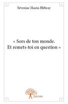 Couverture du livre « Sors de ton monde. Et remets-toi en question » de Severine Marin Hebray aux éditions Edilivre