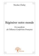 Couverture du livre « Regenerer notre monde - un manifeste de l alliance confortiste francaise » de Chelay Nicolas aux éditions Editions Edilivre